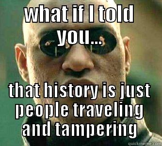 WHAT IF I TOLD YOU... THAT HISTORY IS JUST PEOPLE TRAVELLING AND TAMPERING Matrix Morpheus