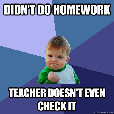 Didn't do homework Teacher doesn't even check it  Success Kid