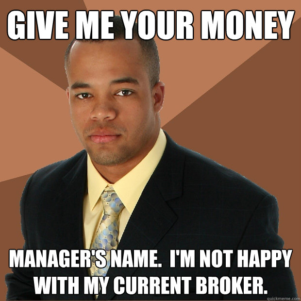 Give me your money manager's name.  I'm not happy with my current broker. - Give me your money manager's name.  I'm not happy with my current broker.  Successful Black Man