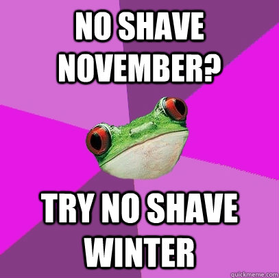 no shave november? try no shave winter - no shave november? try no shave winter  Foul Bachelorette Frog