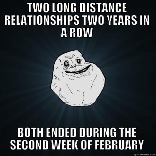 LDRs Suck - TWO LONG DISTANCE RELATIONSHIPS TWO YEARS IN A ROW BOTH ENDED DURING THE SECOND WEEK OF FEBRUARY Forever Alone