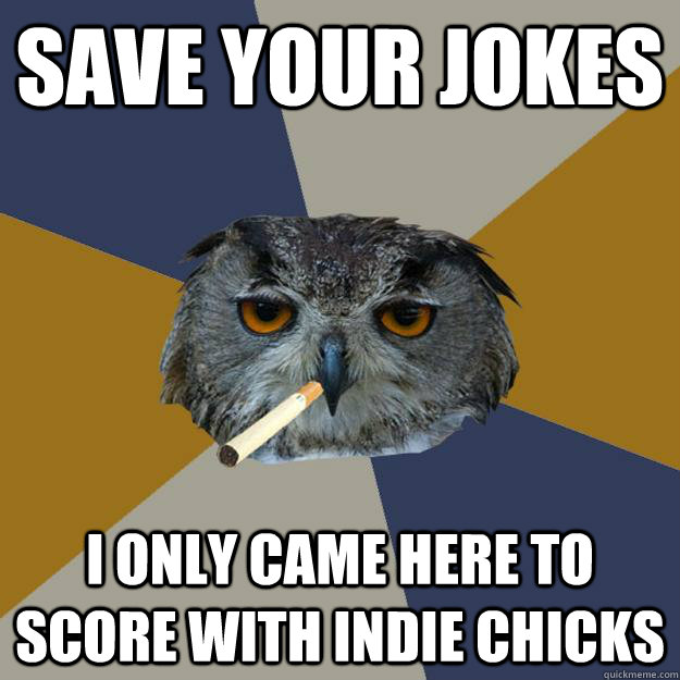 save your jokes i only came here to score with indie chicks - save your jokes i only came here to score with indie chicks  Art Student Owl