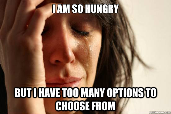 I am so hungry but I have too many options to choose from  First World Problems