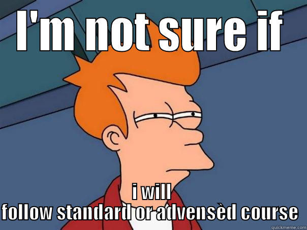 I'M NOT SURE IF I WILL FOLLOW STANDARD OR ADVENSÈD COURSE  Futurama Fry