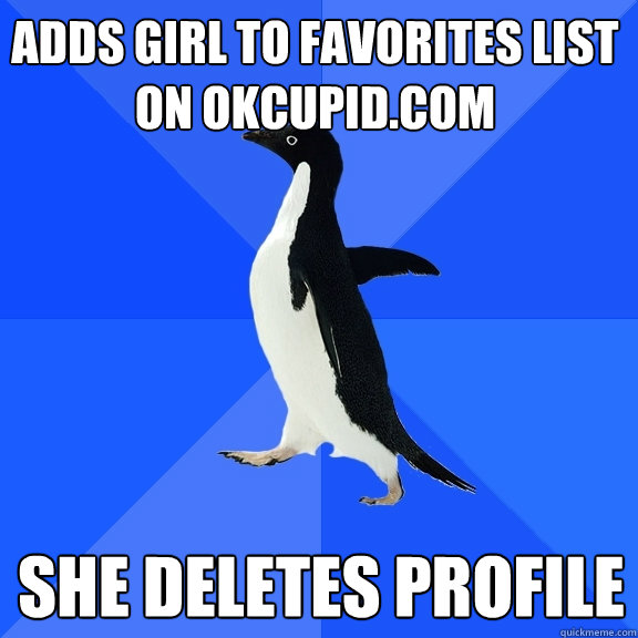 she deletes profile adds girl to favorites list on okcupid.com  Socially Awkward Penguin