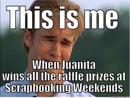 THIS IS ME WHEN JUANITA WINS ALL THE RAFFLE PRIZES AT SCRAPBOOKING WEEKENDS 1990s Problems