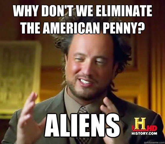 Why don't we eliminate the american penny? ALIENs  Ancient Aliens