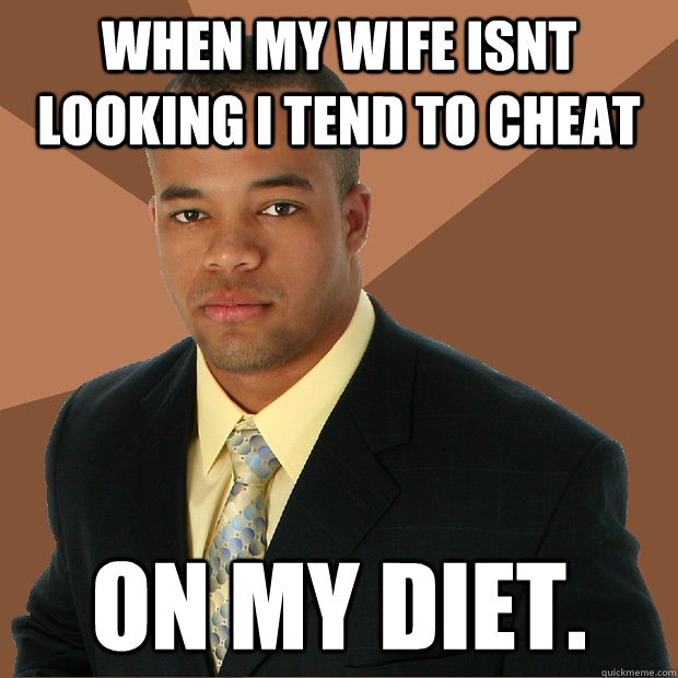 When my wife isnt looking I tend to Cheat on my diet. image