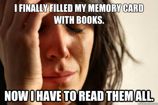 I finally filled my memory card with books. Now I have to read them all. - I finally filled my memory card with books. Now I have to read them all.  First World Problems