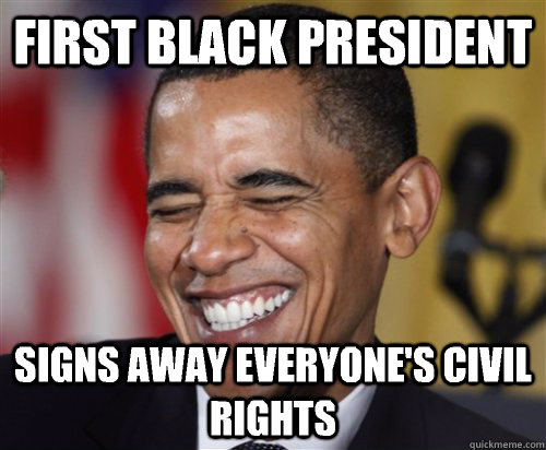 first black president signs away everyone's civil rights   Scumbag Obama