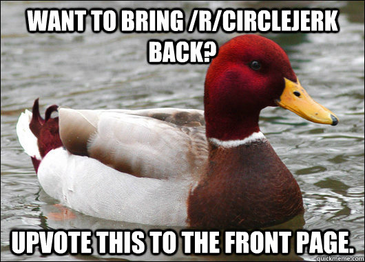 Want to bring /r/circlejerk back? Upvote this to the front page.  Malicious Advice Mallard