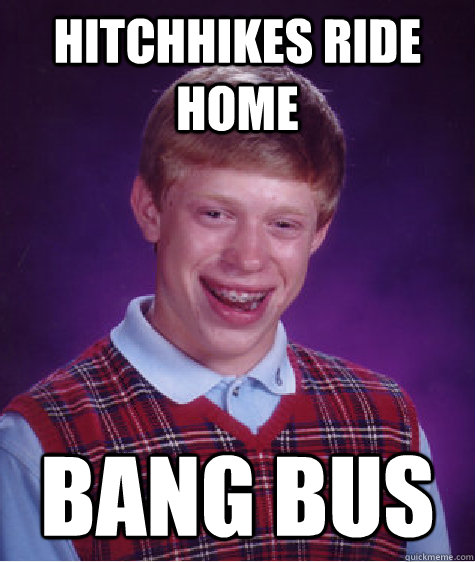 hitchhikes ride home bang bus - hitchhikes ride home bang bus  Bad Luck Brian