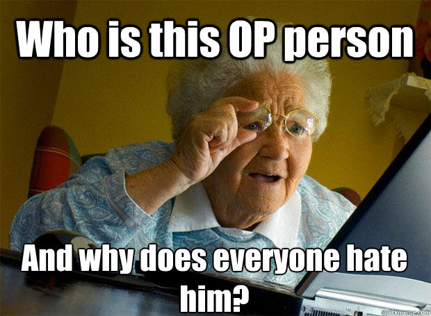 Who is this OP person And why does everyone hate him?    Grandma finds the Internet