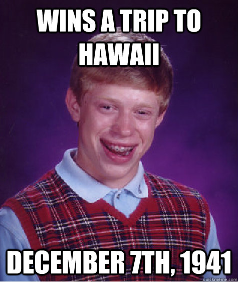 wins a trip to hawaii december 7th, 1941  Bad Luck Brian