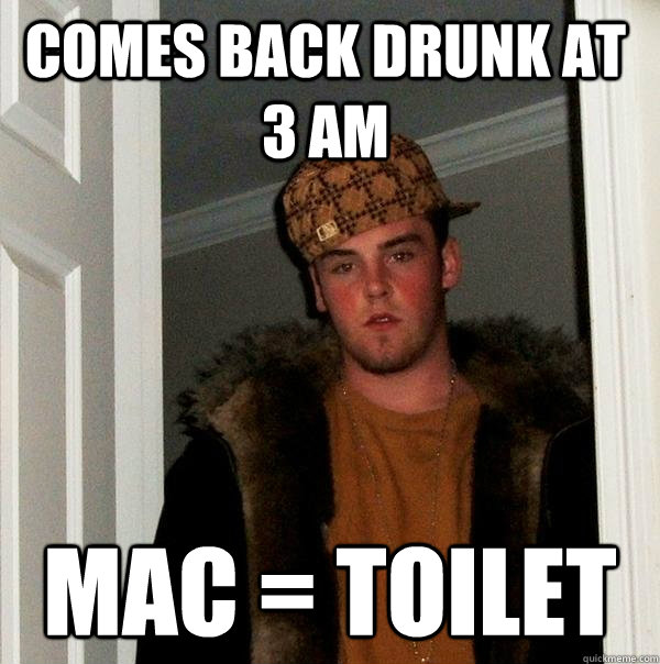 COMES BACK DRUNK AT 3 am mac = toilet  Scumbag Steve