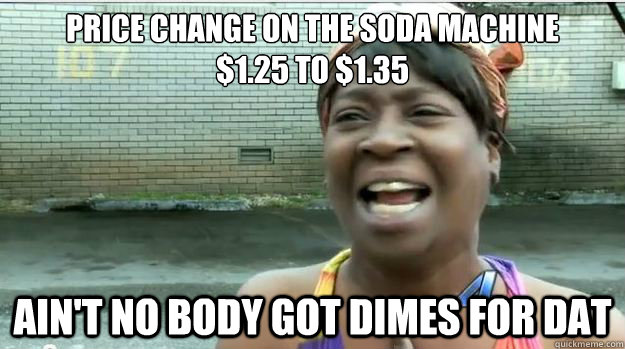 Price change on the soda machine
$1.25 to $1.35 AIN'T NO BODY GOT Dimes FOR DAT  