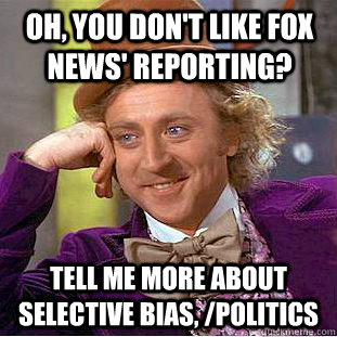 Oh, you don't like Fox News' reporting? tell me more about selective bias, /politics - Oh, you don't like Fox News' reporting? tell me more about selective bias, /politics  Condescending Wonka