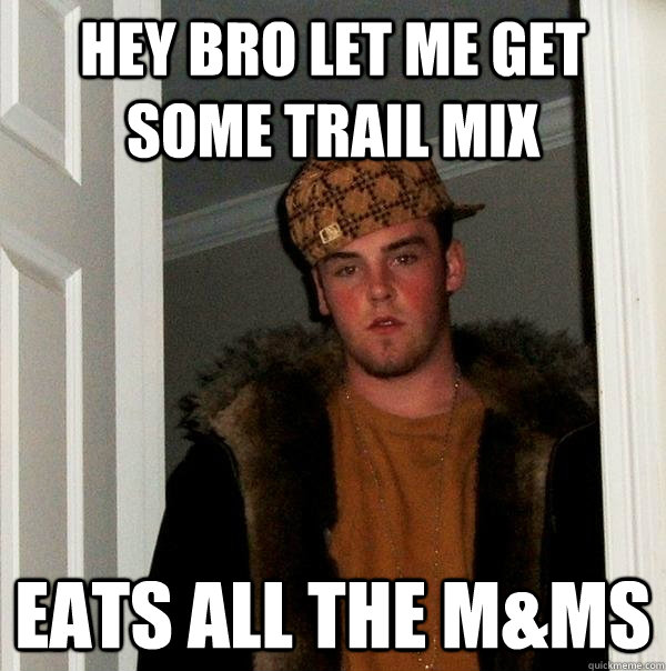 Hey bro let me get  some trail mix eats all the m&ms  Scumbag Steve