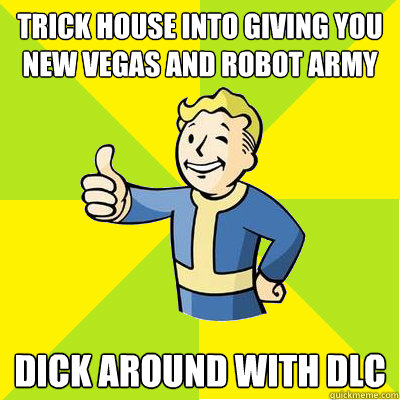 trick house into giving you New Vegas and Robot army Dick around with dlc  Fallout new vegas