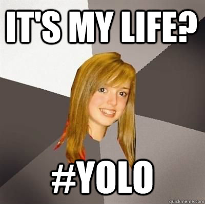 It's My Life? #YOLO  Musically Oblivious 8th Grader