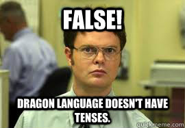 FALSE! Dragon language doesn't have tenses.  Dwight False