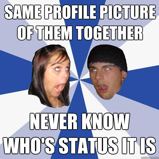 same profile picture of them together never know who's status it is  Annoying Facebook Couple