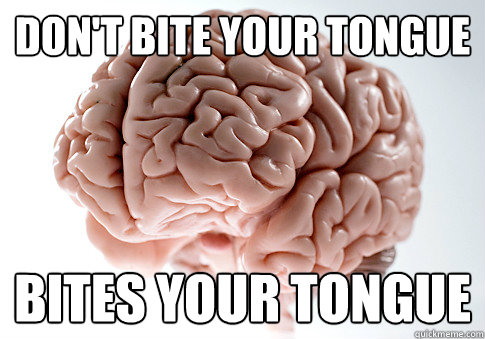 Don't bite your tongue Bites your tongue  Scumbag Brain