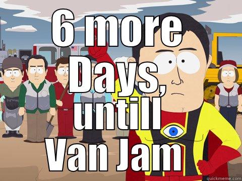 6 MORE DAYS, UNTILL VAN JAM  Captain Hindsight