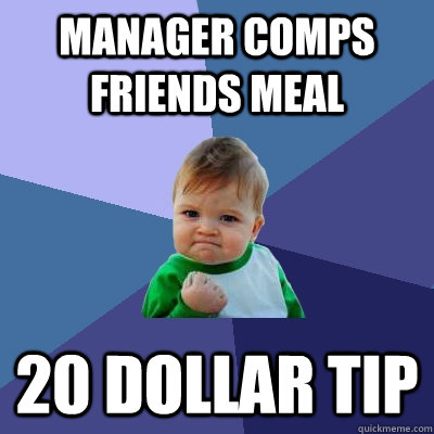 manager comps friends meal 20 dollar tip  Success Kid