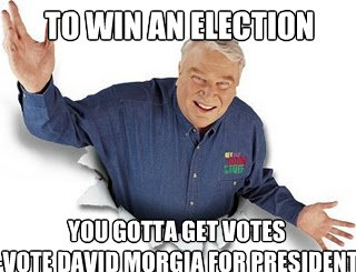 To win an election You gotta get votes
-Vote david morgia for president  Obvious John Madden