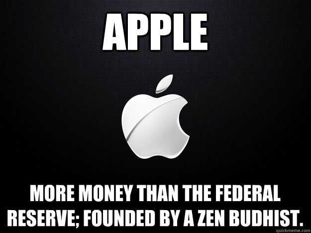 APPLE More money than the federal reserve; Founded by a Zen Budhist. - APPLE More money than the federal reserve; Founded by a Zen Budhist.  APPLE -Corporates meme