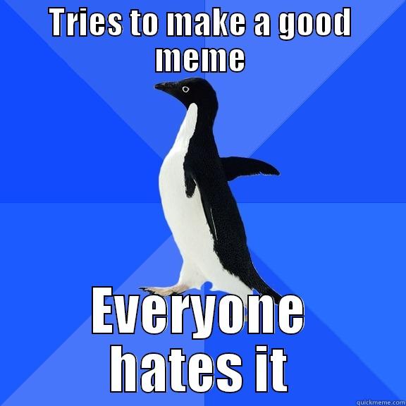 TRIES TO MAKE A GOOD MEME EVERYONE HATES IT Socially Awkward Penguin