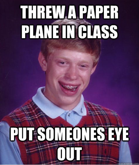 Threw a paper plane in class put someones eye out - Threw a paper plane in class put someones eye out  Bad Luck Brian