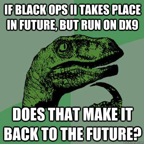 If black ops II takes place in future, but run on dx9 does that make it back to the future?  Philosoraptor