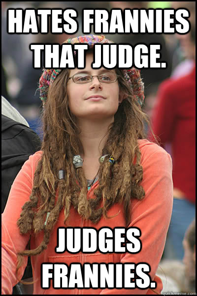 hates frannies that judge. Judges frannies.  Bad Argument Hippie