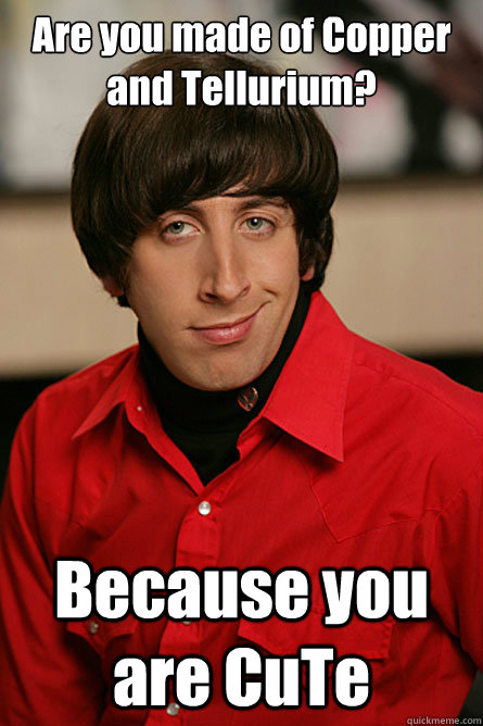 Are you made of Copper and Tellurium? Because you are CuTe  Pickup Line Scientist