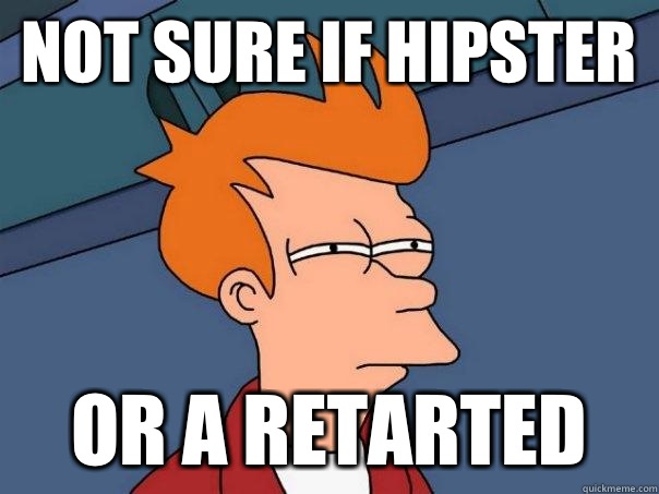 Not sure if hipster Or a retarted  Futurama Fry