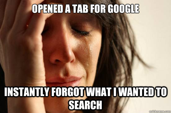 Opened a tab for Google Instantly forgot what I wanted to search  First World Problems