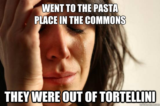 Went to the pasta 
place in the commons They were out of tortellini - Went to the pasta 
place in the commons They were out of tortellini  First World Problems