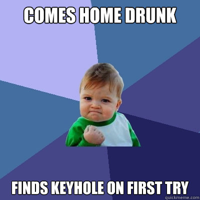 COMES HOME DRUNK FINDS KEYHOLE ON FIRST TRY  Success Kid