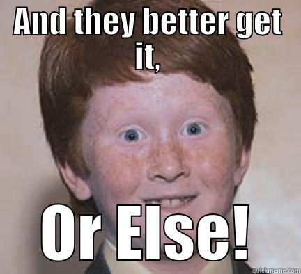 AND THEY BETTER GET IT, OR ELSE! Over Confident Ginger