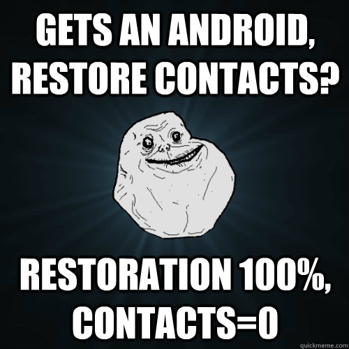 gets an Android, restore contacts? restoration 100%, contacts=0  Forever Alone