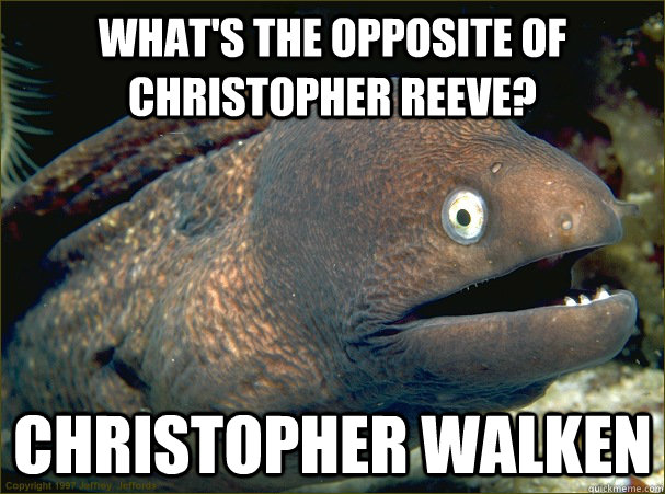 What's the opposite of Christopher Reeve? Christopher Walken - What's the opposite of Christopher Reeve? Christopher Walken  Bad Joke Eel