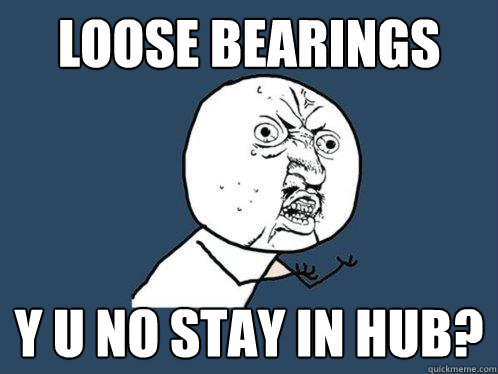 loose bearings y u no stay in hub?  Y U No