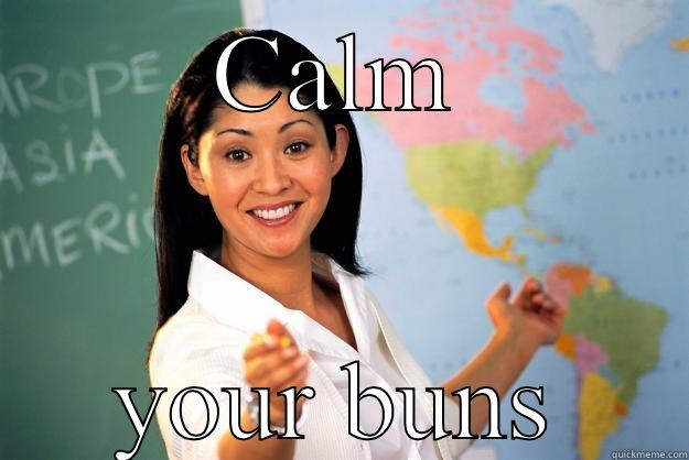 CALM YOUR BUNS Unhelpful High School Teacher