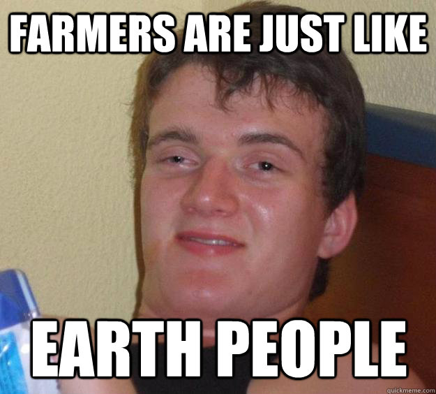 Farmers are just like Earth people  10 Guy