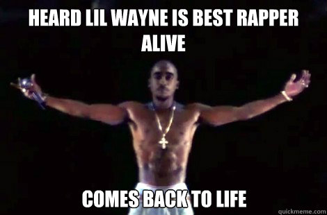 Heard Lil Wayne is best rapper alive comes back to life  