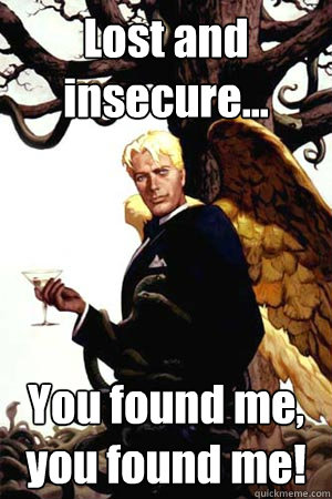 Lost and insecure... You found me, you found me!  Good Guy Lucifer