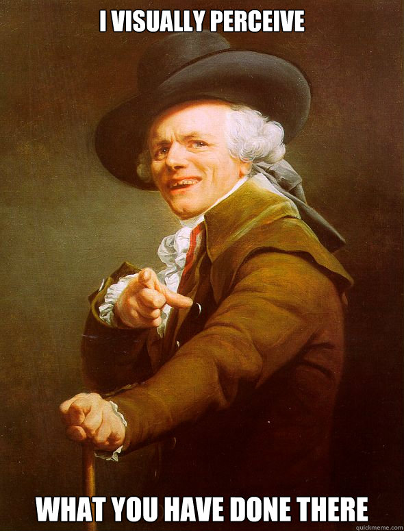 I visually perceive  What you have done there  Joseph Ducreux