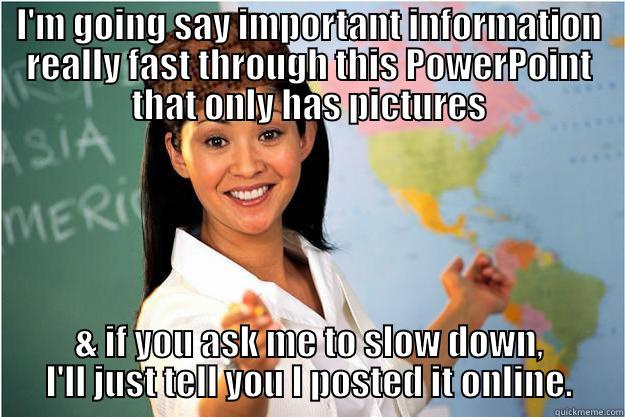 I'M GOING SAY IMPORTANT INFORMATION REALLY FAST THROUGH THIS POWERPOINT THAT ONLY HAS PICTURES & IF YOU ASK ME TO SLOW DOWN, I'LL JUST TELL YOU I POSTED IT ONLINE. Scumbag Teacher